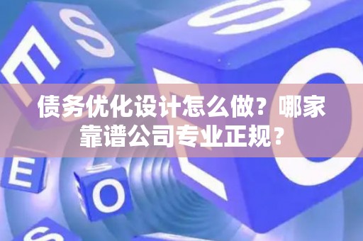 债务优化设计怎么做？哪家靠谱公司专业正规？